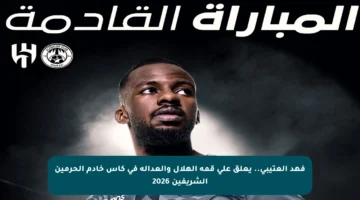 فهد العتيبي.. يعلق على قمة الهلال والعدالة في كأس خادم الحرمين الشريفين 2026